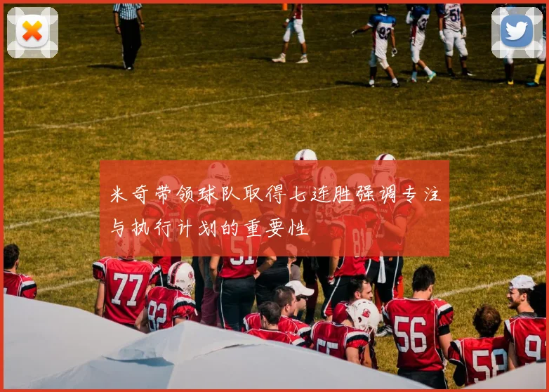 米奇带领球队取得七连胜强调专注与执行计划的重要性