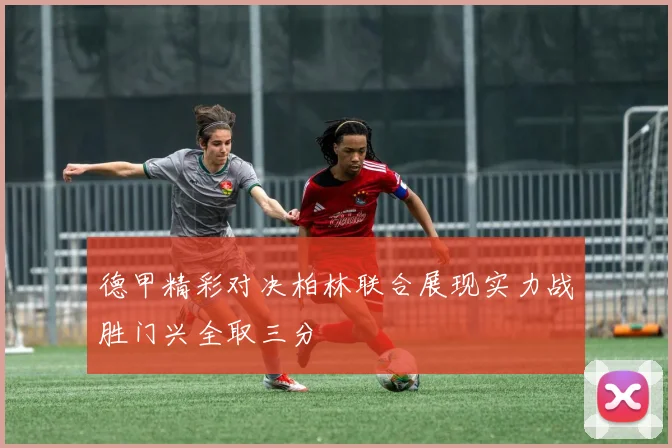 德甲精彩对决柏林联合展现实力战胜门兴全取三分