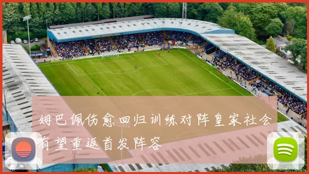 姆巴佩伤愈回归训练对阵皇家社会有望重返首发阵容