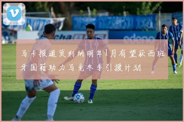 马卡报道莫利纳明年1月有望获西班牙国籍助力马竞冬季引援计划