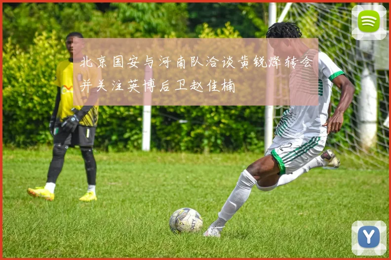 北京国安与河南队洽谈黄锐烽转会并关注英博后卫赵佳楠