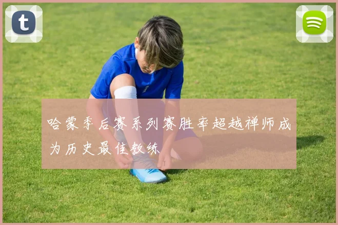 哈蒙季后赛系列赛胜率超越禅师成为历史最佳教练
