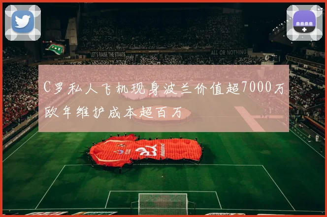 C罗私人飞机现身波兰价值超7000万欧年维护成本超百万