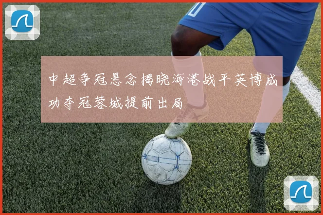 中超争冠悬念揭晓海港战平英博成功夺冠蓉城提前出局