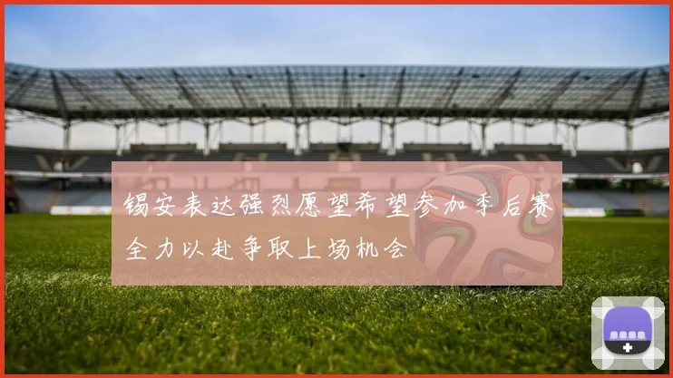 锡安表达强烈愿望希望参加季后赛全力以赴争取上场机会