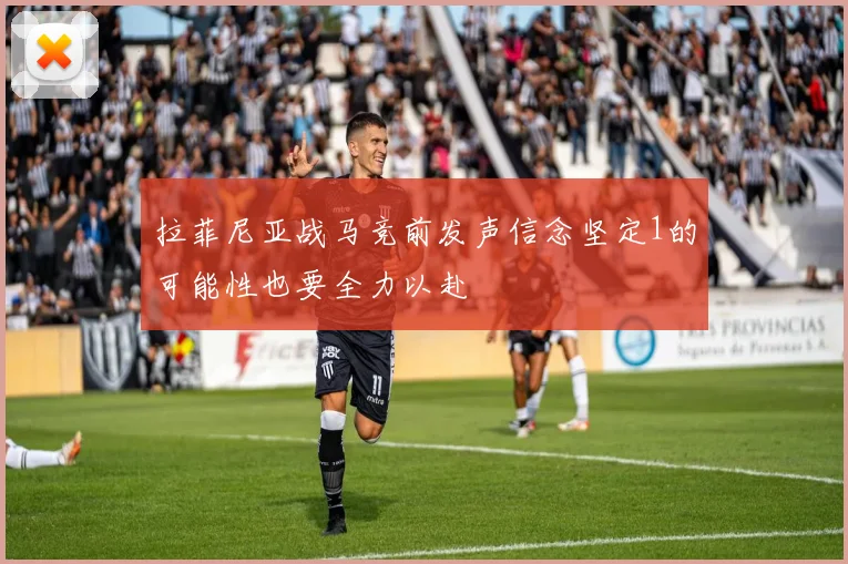 拉菲尼亚战马竞前发声信念坚定1的可能性也要全力以赴