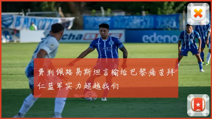 费利佩路易斯坦言输给巴黎痛苦拜仁蓝军实力超越我们