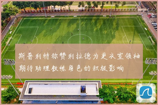 斯普利特称赞利拉德为更衣室领袖期待助理教练角色的积极影响