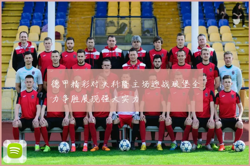 德甲精彩对决科隆主场迎战狼堡全力争胜展现强大实力