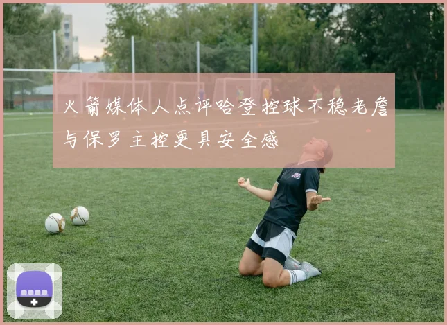 火箭媒体人点评哈登控球不稳老詹与保罗主控更具安全感