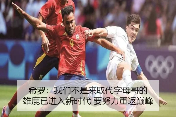 希罗：我们不是来取代字母哥的 雄鹿已进入新时代 要努力重返巅峰
